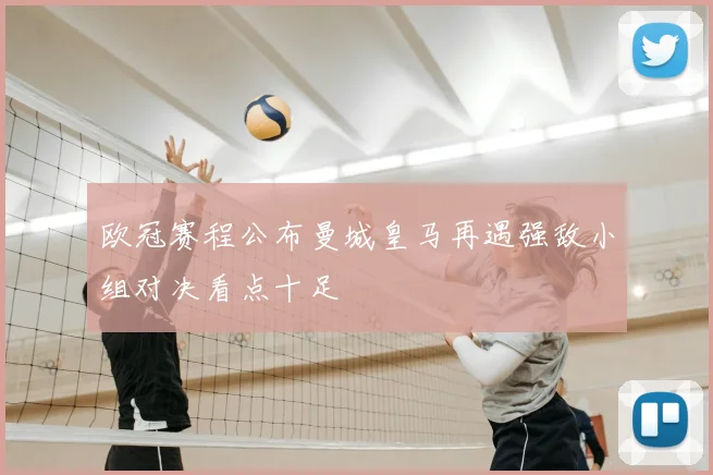 欧冠赛程公布曼城皇马再遇强敌小组对决看点十足