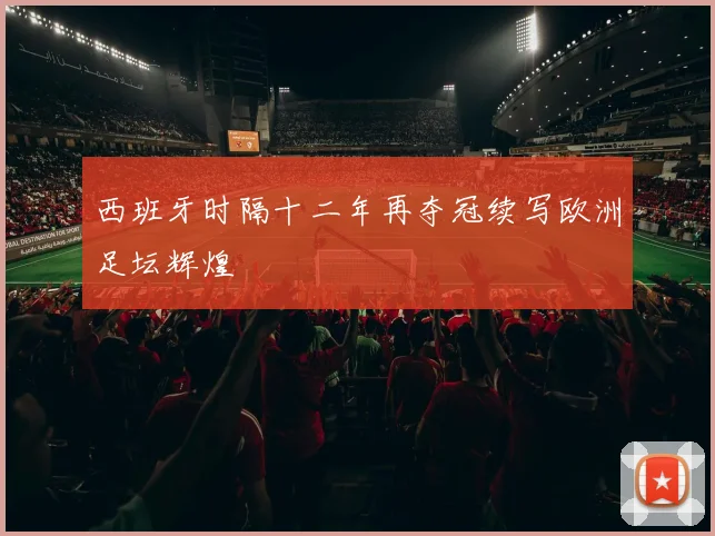 西班牙时隔十二年再夺冠续写欧洲足坛辉煌