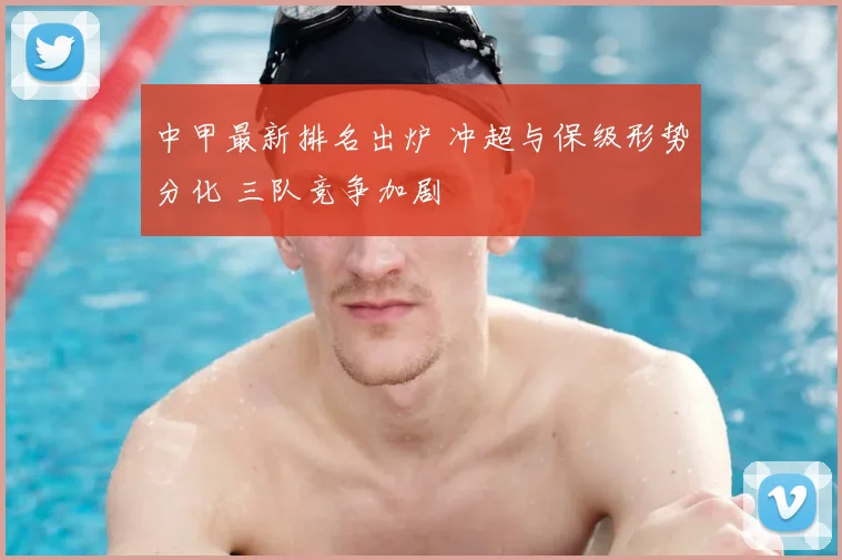 中甲最新排名出炉 冲超与保级形势分化 三队竞争加剧