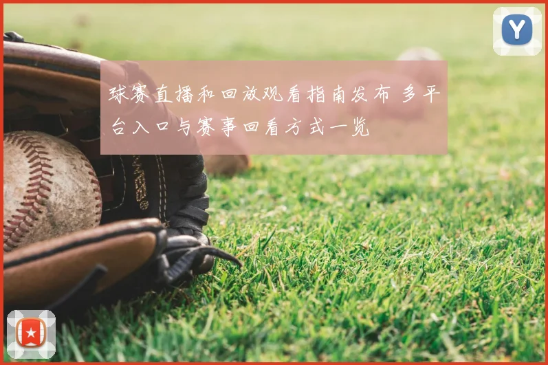 球赛直播和回放观看指南发布 多平台入口与赛事回看方式一览