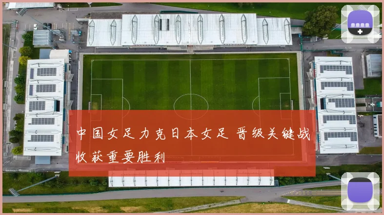 中国女足力克日本女足 晋级关键战收获重要胜利