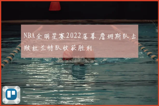 NBA全明星赛2022落幕 詹姆斯队击败杜兰特队收获胜利