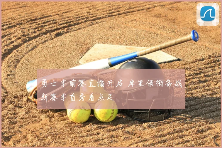 勇士季前赛直播开启 库里领衔备战新赛季首秀看点足
