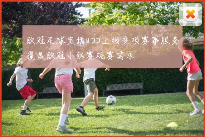 欧冠足球直播app上线多项赛事服务覆盖欧冠小组赛观赛需求
