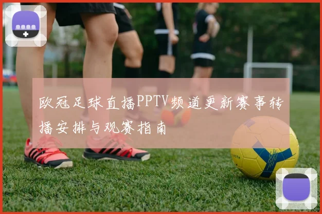 欧冠足球直播PPTV频道更新赛事转播安排与观赛指南