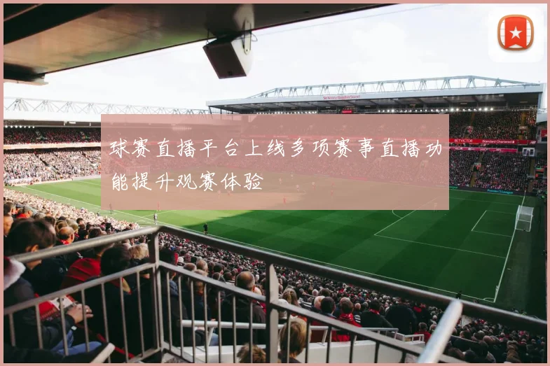球赛直播平台上线多项赛事直播功能提升观赛体验