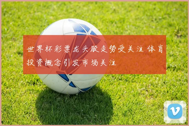 世界杯彩票龙头股走势受关注 体育投资概念引发市场关注