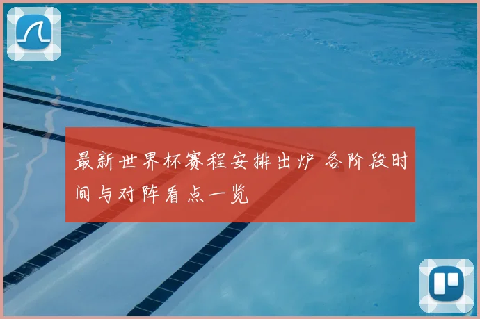 最新世界杯赛程安排出炉 各阶段时间与对阵看点一览