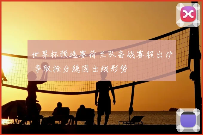 世界杯预选赛荷兰队备战赛程出炉 争取抢分稳固出线形势