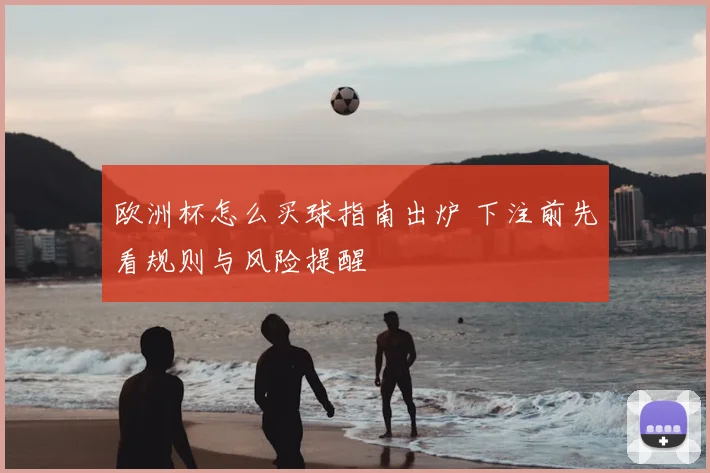 欧洲杯怎么买球指南出炉 下注前先看规则与风险提醒