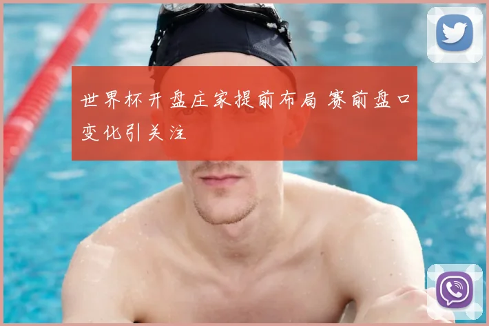 世界杯开盘庄家提前布局 赛前盘口变化引关注