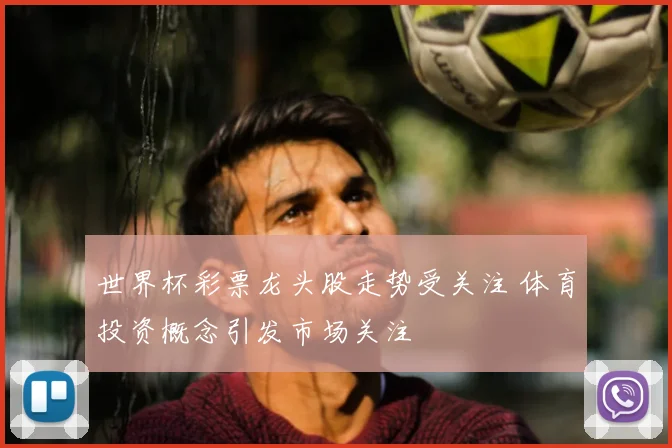 世界杯彩票龙头股走势受关注 体育投资概念引发市场关注